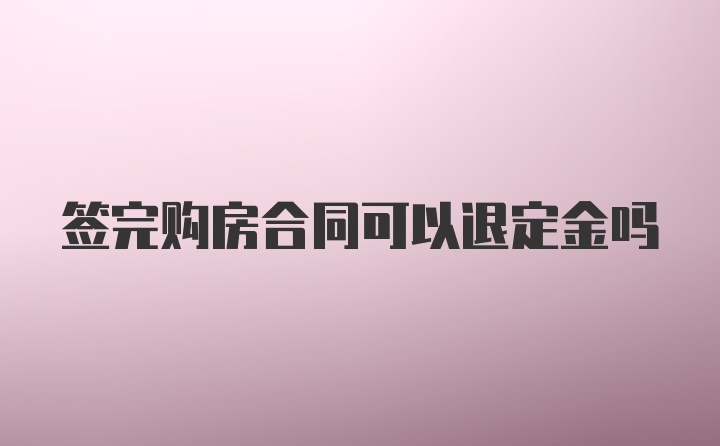 签完购房合同可以退定金吗