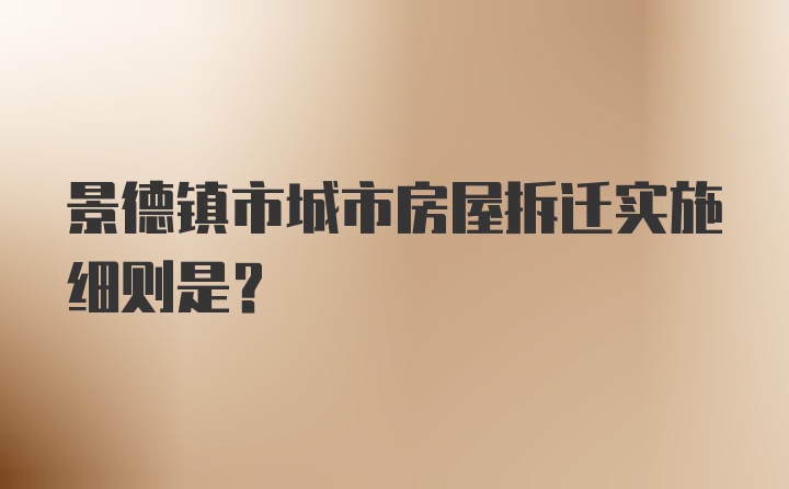 景德镇市城市房屋拆迁实施细则是？