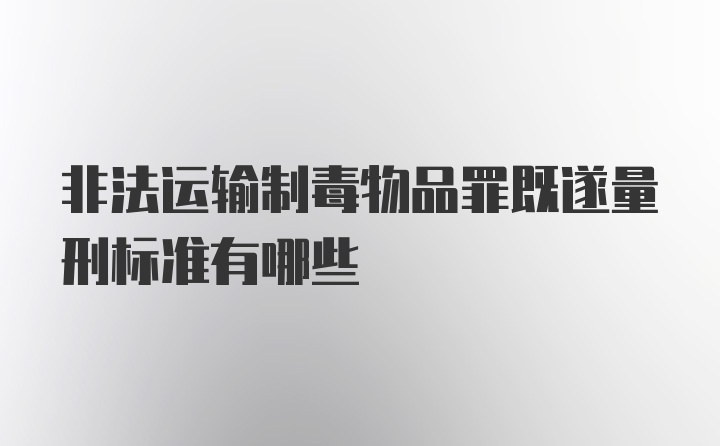 非法运输制毒物品罪既遂量刑标准有哪些