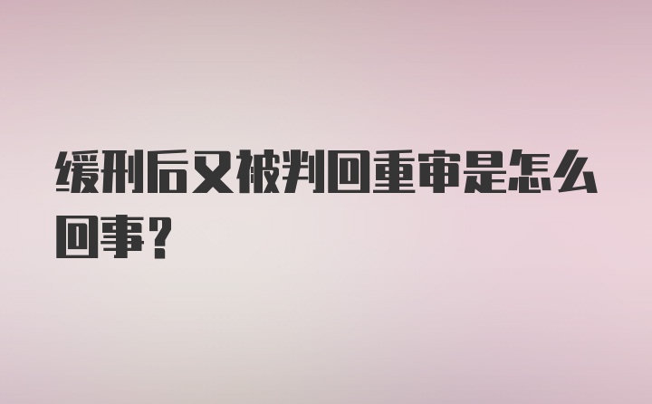 缓刑后又被判回重审是怎么回事?