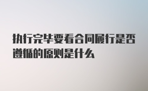 执行完毕要看合同履行是否遵循的原则是什么