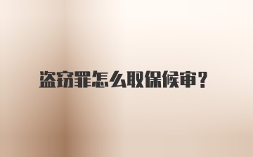 盗窃罪怎么取保候审？