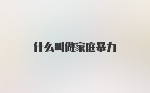 什么叫做家庭暴力