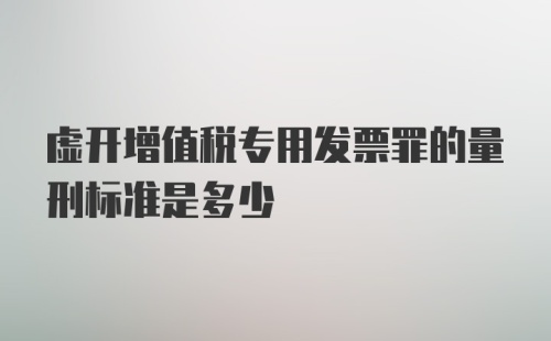 虚开增值税专用发票罪的量刑标准是多少