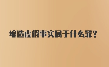 编造虚假事实属于什么罪?