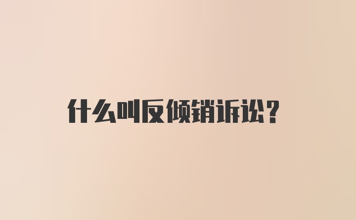 什么叫反倾销诉讼？