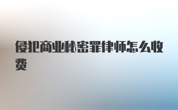 侵犯商业秘密罪律师怎么收费