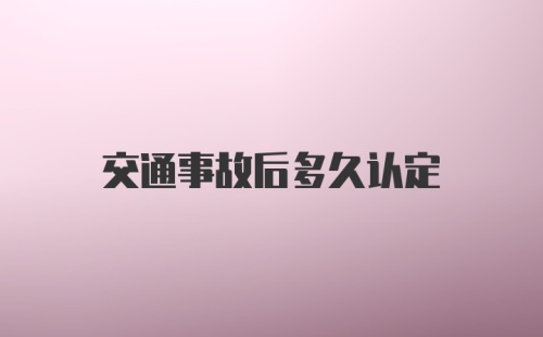 交通事故后多久认定