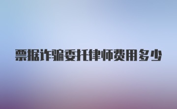 票据诈骗委托律师费用多少