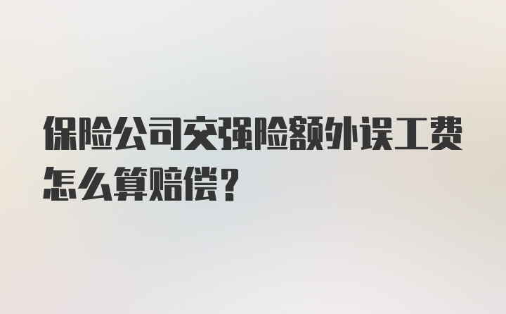 保险公司交强险额外误工费怎么算赔偿？