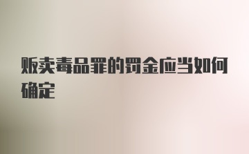 贩卖毒品罪的罚金应当如何确定