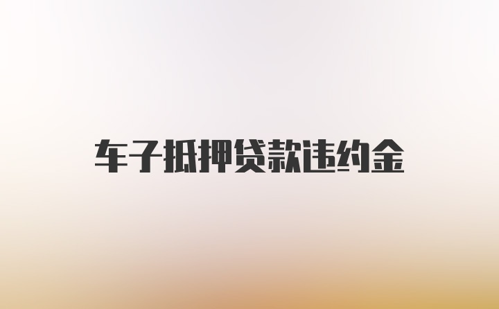 车子抵押贷款违约金