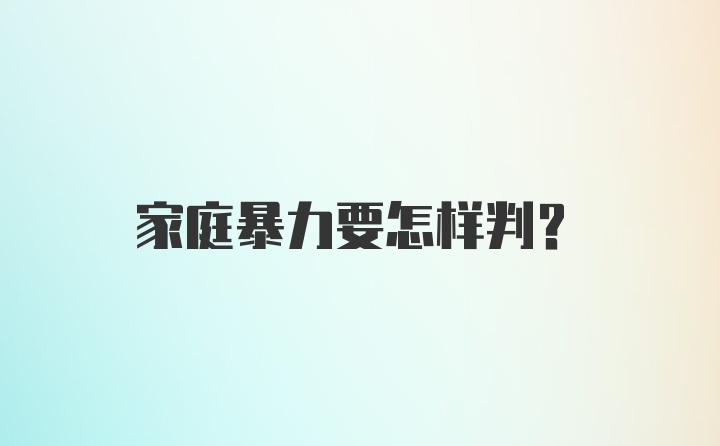 家庭暴力要怎样判？