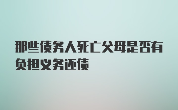 那些债务人死亡父母是否有负担义务还债