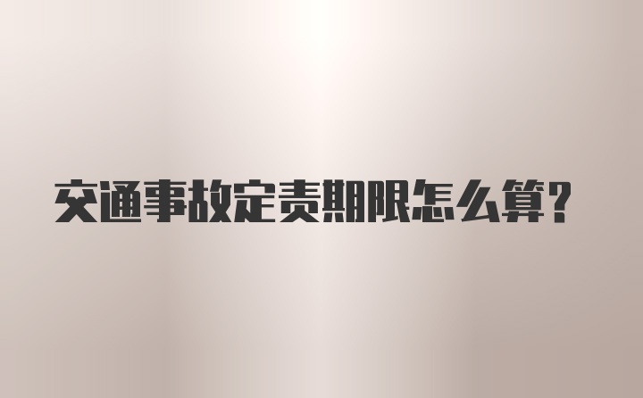 交通事故定责期限怎么算？