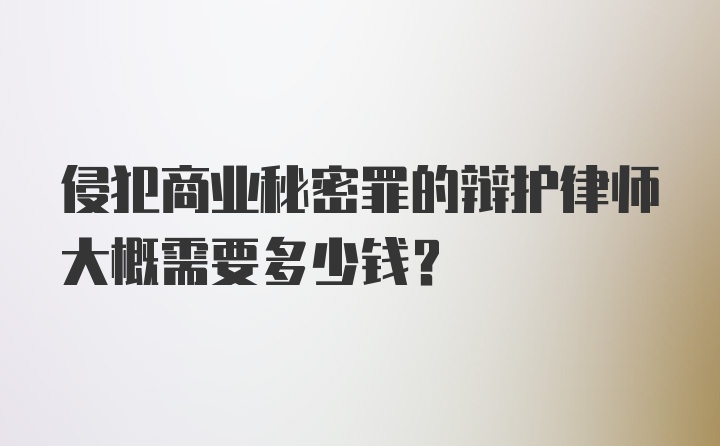 侵犯商业秘密罪的辩护律师大概需要多少钱？