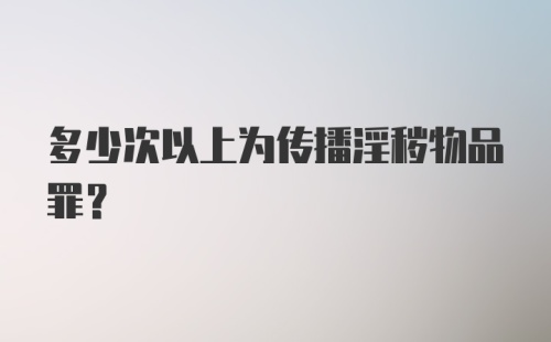 多少次以上为传播淫秽物品罪?