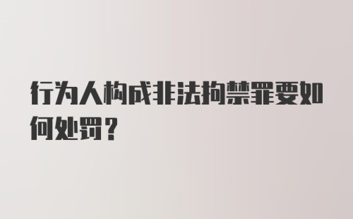 行为人构成非法拘禁罪要如何处罚？