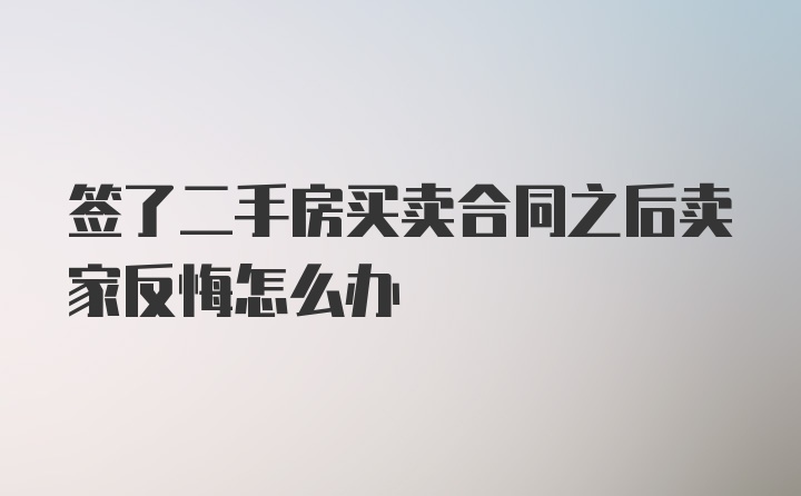 签了二手房买卖合同之后卖家反悔怎么办