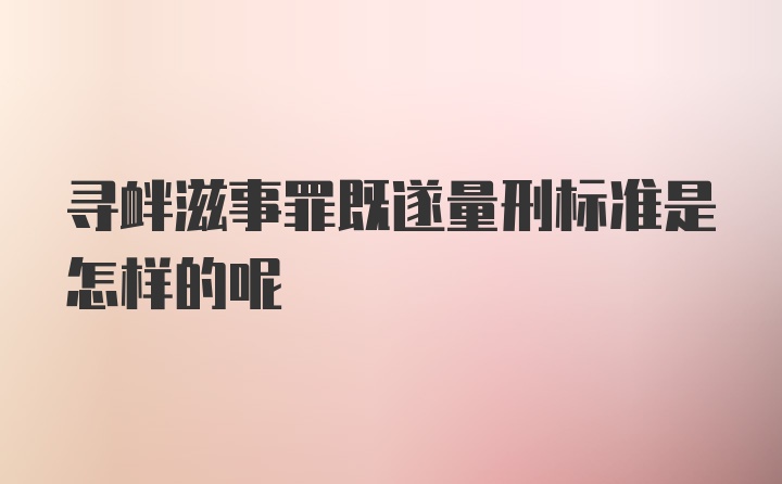 寻衅滋事罪既遂量刑标准是怎样的呢