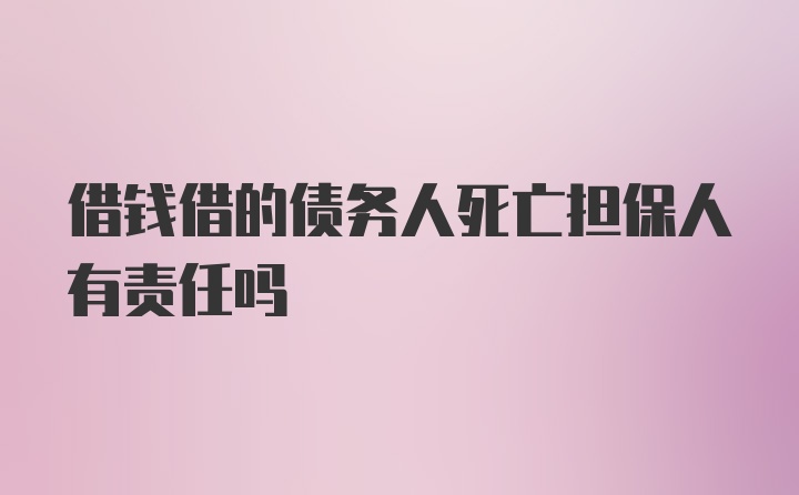 借钱借的债务人死亡担保人有责任吗