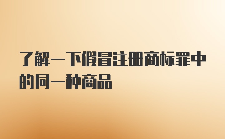 了解一下假冒注册商标罪中的同一种商品