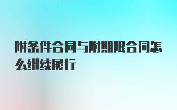 附条件合同与附期限合同怎么继续履行