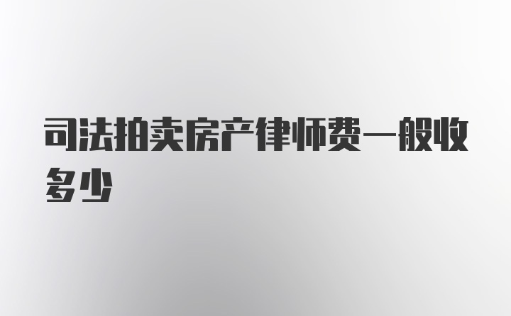 司法拍卖房产律师费一般收多少