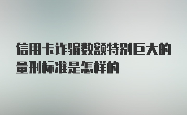 信用卡诈骗数额特别巨大的量刑标准是怎样的