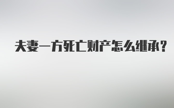 夫妻一方死亡财产怎么继承？