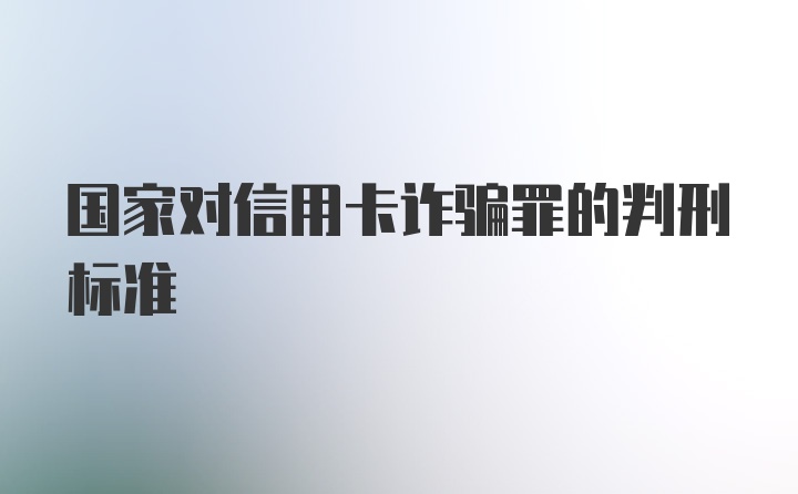 国家对信用卡诈骗罪的判刑标准