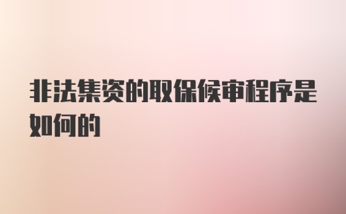 非法集资的取保候审程序是如何的