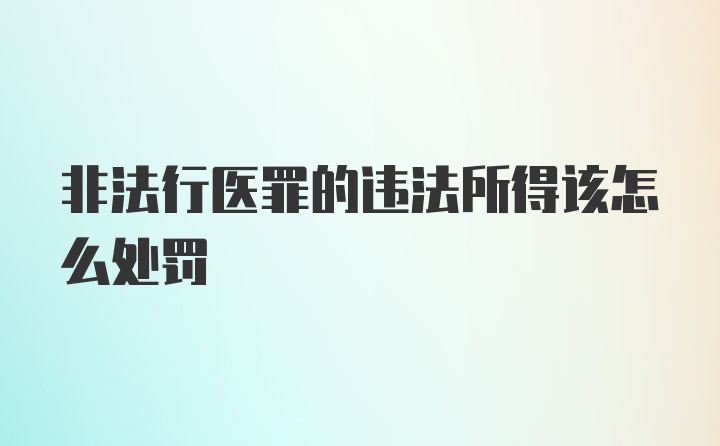 非法行医罪的违法所得该怎么处罚