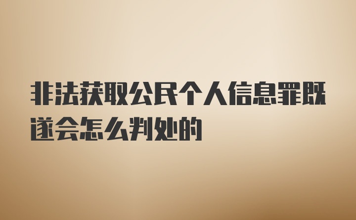 非法获取公民个人信息罪既遂会怎么判处的