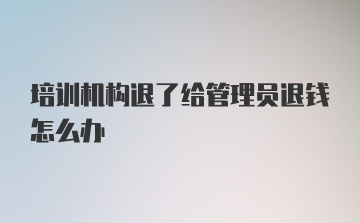 培训机构退了给管理员退钱怎么办