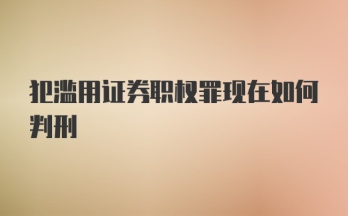 犯滥用证券职权罪现在如何判刑