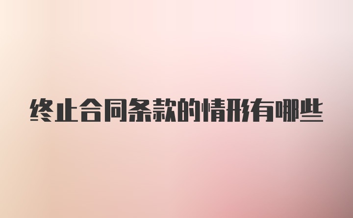 终止合同条款的情形有哪些