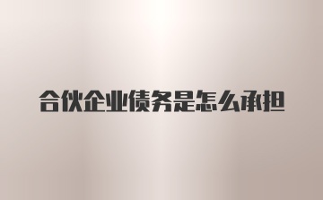 合伙企业债务是怎么承担