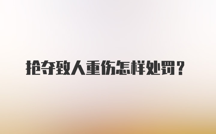 抢夺致人重伤怎样处罚？