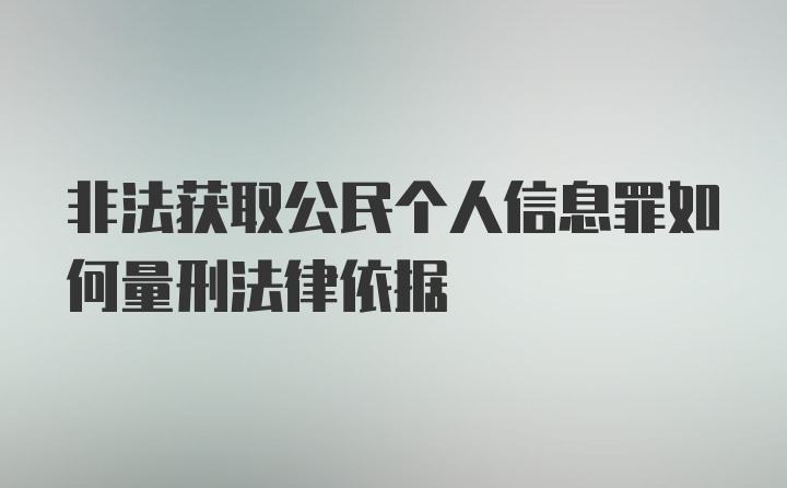 非法获取公民个人信息罪如何量刑法律依据