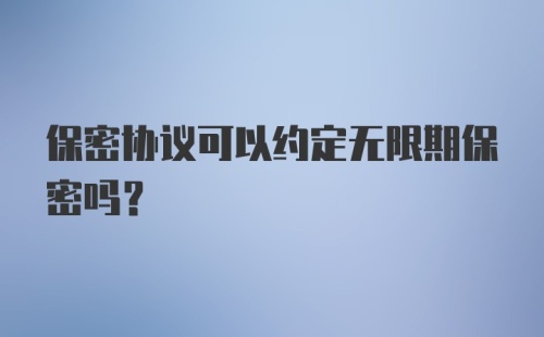 保密协议可以约定无限期保密吗？