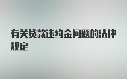 有关贷款违约金问题的法律规定