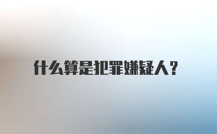 什么算是犯罪嫌疑人？