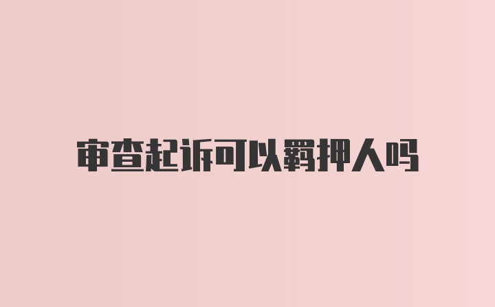 审查起诉可以羁押人吗