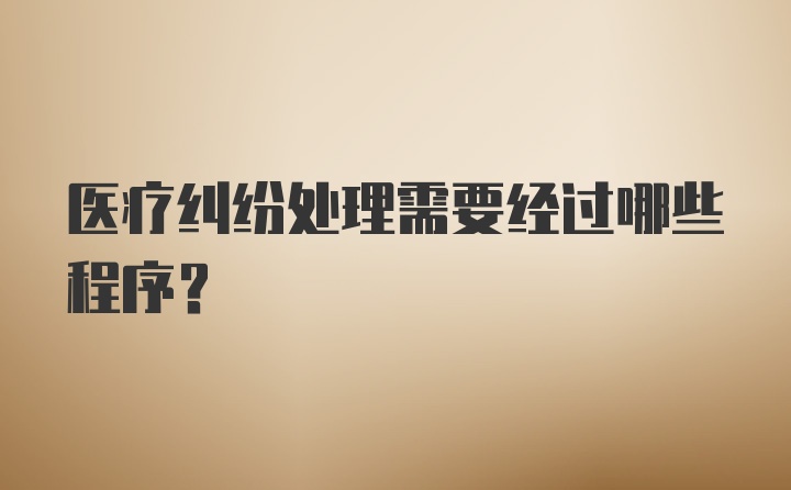 医疗纠纷处理需要经过哪些程序?