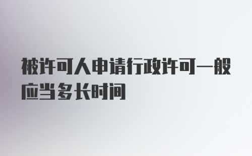 被许可人申请行政许可一般应当多长时间