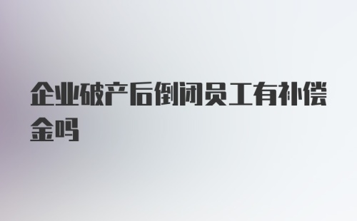 企业破产后倒闭员工有补偿金吗