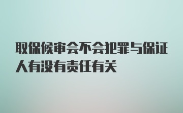 取保候审会不会犯罪与保证人有没有责任有关