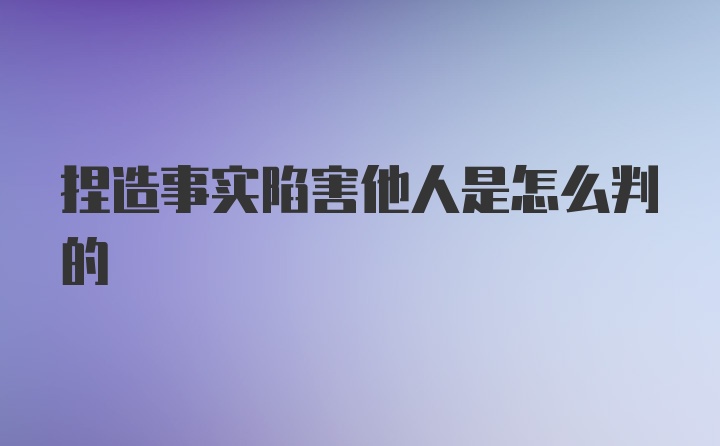 捏造事实陷害他人是怎么判的