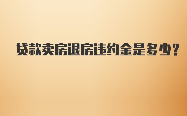 贷款卖房退房违约金是多少?